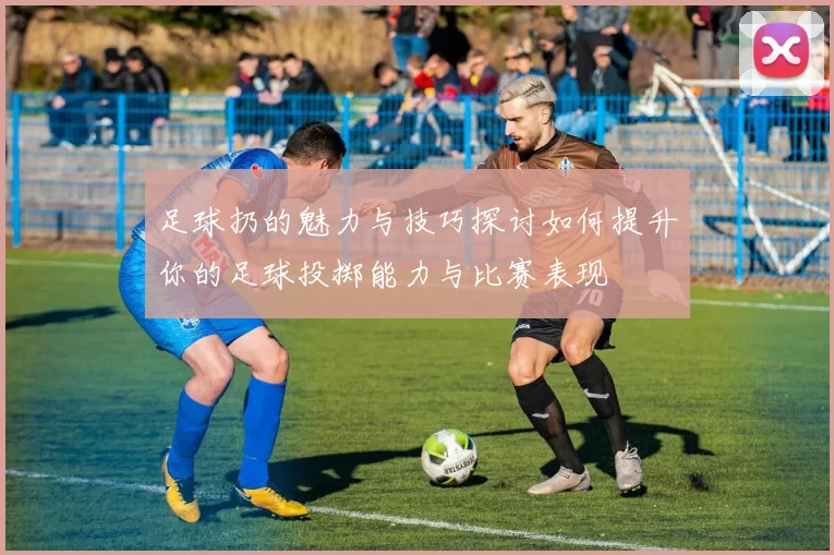 足球扔的魅力与技巧探讨如何提升你的足球投掷能力与比赛表现