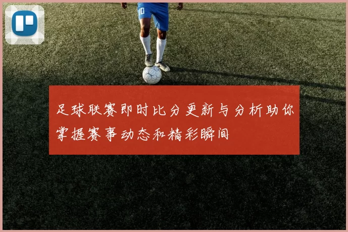 足球联赛即时比分更新与分析助你掌握赛事动态和精彩瞬间