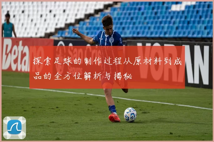 探索足球的制作过程从原材料到成品的全方位解析与揭秘