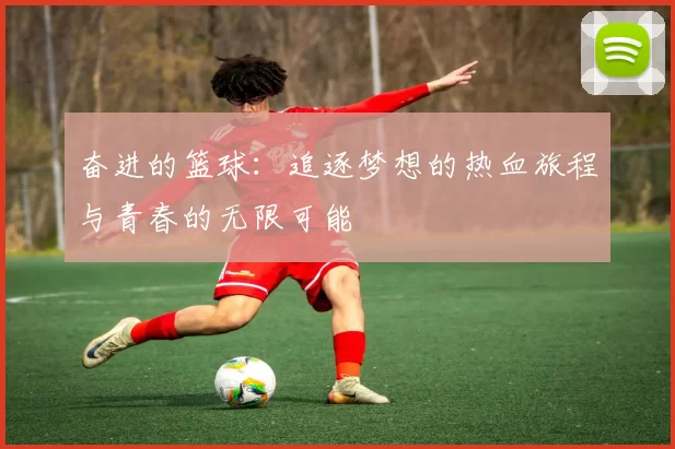 奋进的篮球：追逐梦想的热血旅程与青春的无限可能